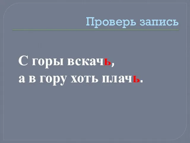 Проверь запись С горы вскачь, а в гору хоть плачь.