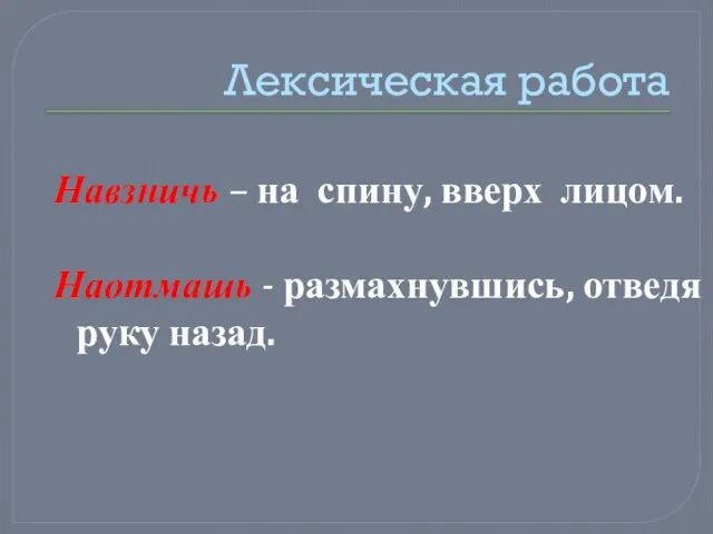 Лексическая работа Навзничь – на спину, вверх лицом. Наотмашь - размахнувшись, отведя руку назад.