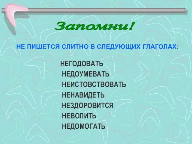 НЕГОДОВАТЬ НЕДОУМЕВАТЬ НЕИСТОВСТВОВАТЬ НЕНАВИДЕТЬ НЕЗДОРОВИТСЯ НЕВОЛИТЬ НЕДОМОГАТЬ НЕ ПИШЕТСЯ СЛИТНО В СЛЕДУЮЩИХ ГЛАГОЛАХ: Запомни!