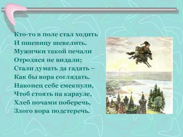 Кто-то в поле стал ходить И пшеницу шевелить. Мужички такой печали Отродяся