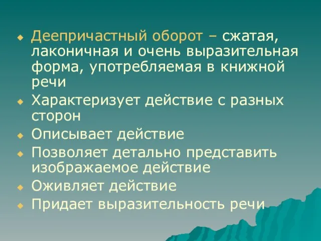 Деепричастный оборот – сжатая, лаконичная и очень выразительная форма, употребляемая в книжной