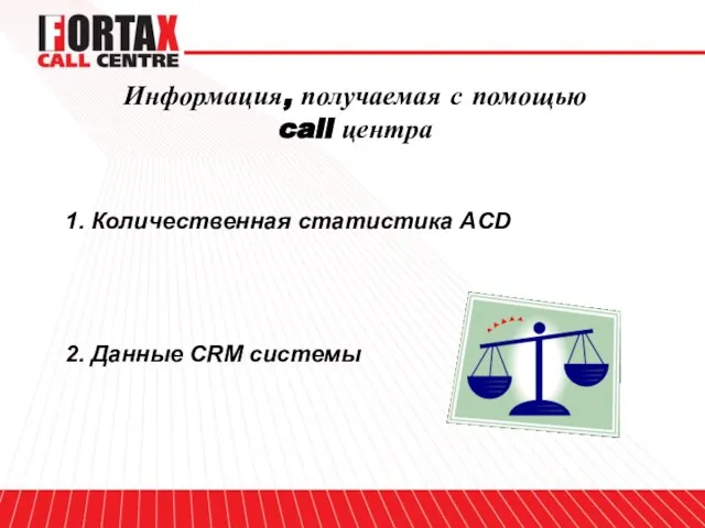 Информация, получаемая с помощью call центра 1. Количественная статистика ACD 2. Данные CRM системы