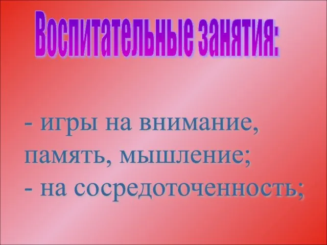 Воспитательные занятия: - игры на внимание, память, мышление; - на сосредоточенность;