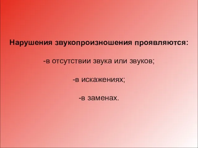 Нарушения звукопроизношения проявляются: -в отсутствии звука или звуков; -в искажениях; -в заменах.