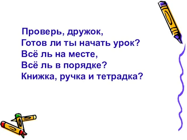 Проверь, дружок, Готов ли ты начать урок? Всё ль на месте, Всё