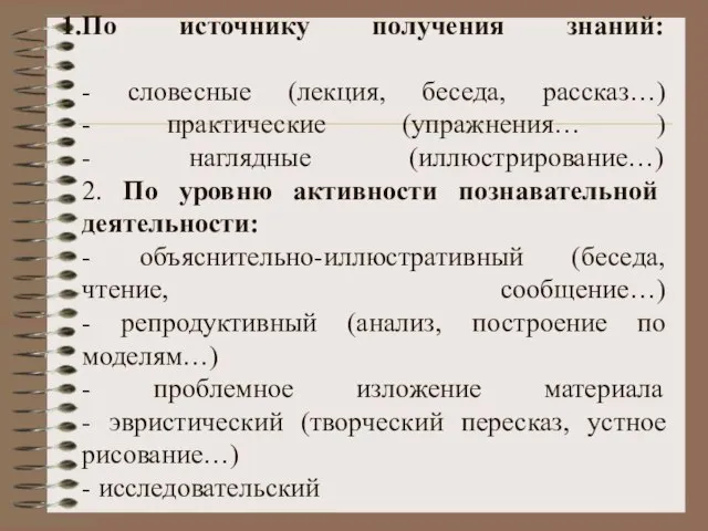 По источнику получения знаний: - словесные (лекция, беседа, рассказ…) - практические (упражнения…