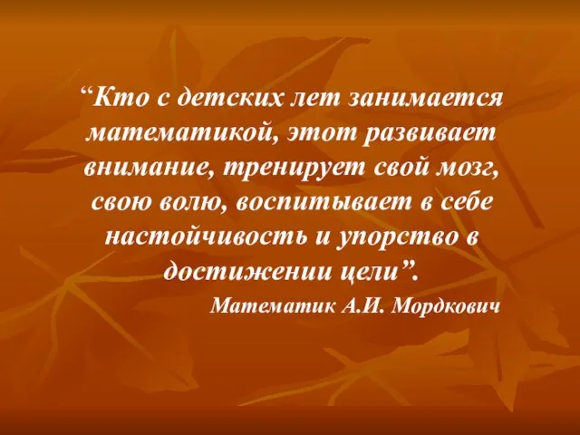 “Кто с детских лет занимается математикой, этот развивает внимание, тренирует свой мозг,