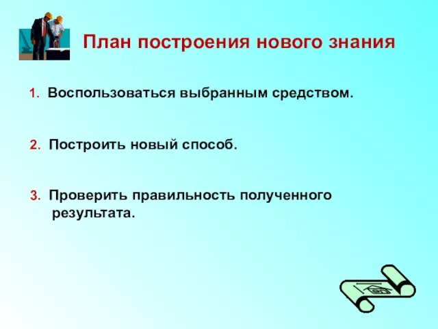 План построения нового знания 1. Воспользоваться выбранным средством. 2. Построить новый способ.