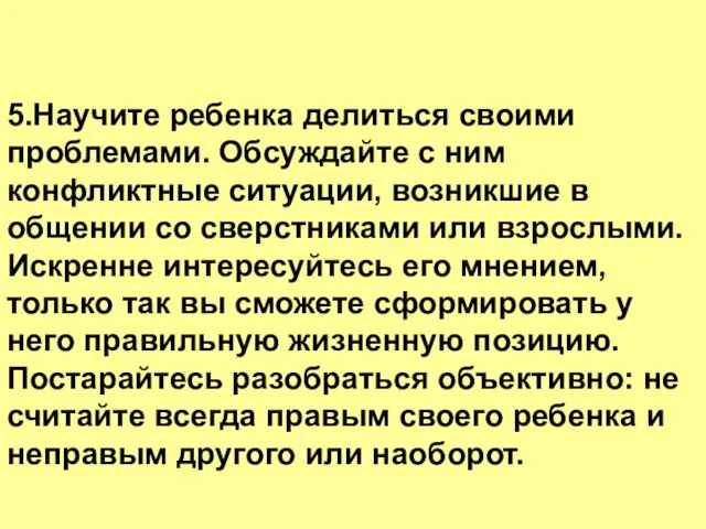 5.Научите ребенка делиться своими проблемами. Обсуждайте с ним конфликтные ситуации, возникшие в