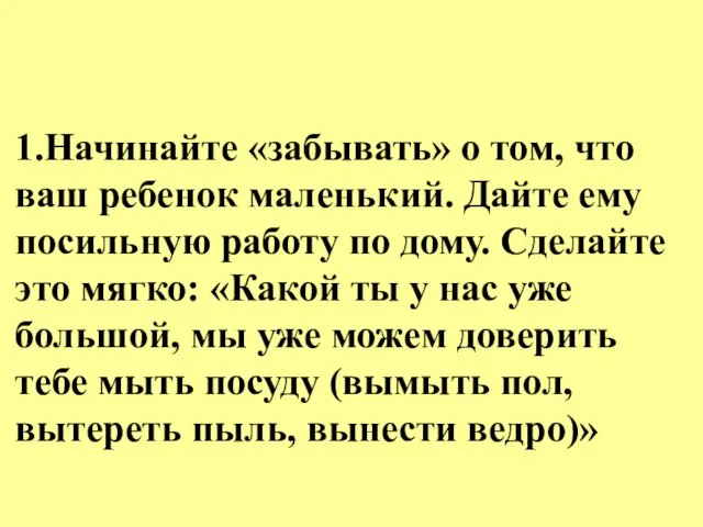 1.Начинайте «забывать» о том, что ваш ребенок маленький. Дайте ему посильную работу