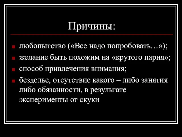 Причины: любопытство («Все надо попробовать…»); желание быть похожим на «крутого парня»; способ