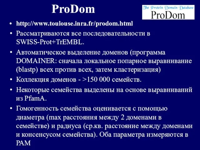 ProDom http://www.toulouse.inra.fr/prodom.html Рассматриваются все последовательности в SWISS-Prot+TrEMBL. Автоматическое выделение доменов (программа DOMAINER: