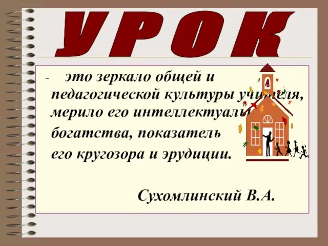 - это зеркало общей и педагогической культуры учителя, мерило его интеллектуального богатства,