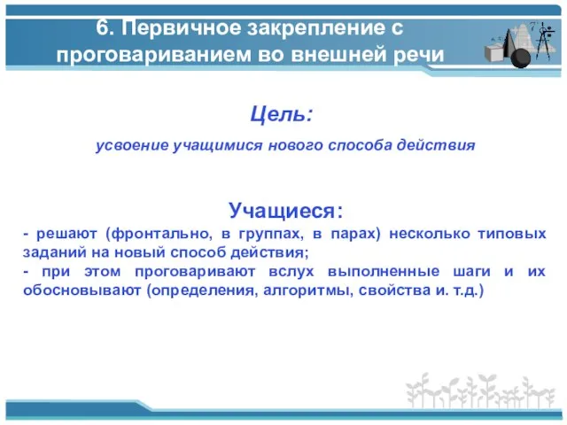 6. Первичное закрепление с проговариванием во внешней речи Цель: Учащиеся: - решают