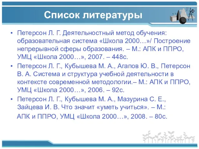 Список литературы Петерсон Л. Г. Деятельностный метод обучения: образовательная система «Школа 2000…»/