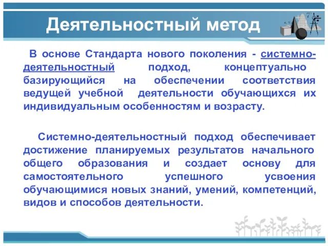 Деятельностный метод В основе Cтандарта нового поколения - системно-деятельностный подход, концептуально базирующийся