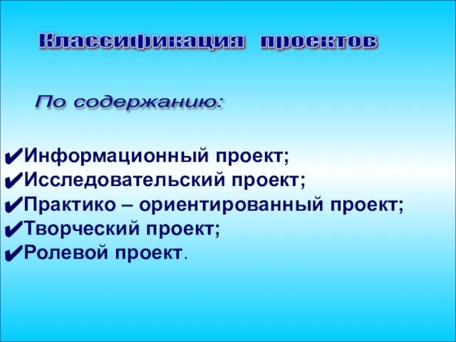 Информационный проект; Исследовательский проект; Практико – ориентированный проект; Творческий проект; Ролевой проект. Классификация проектов По содержанию: