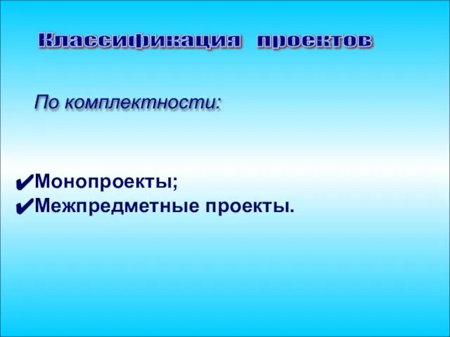 Классификация проектов Монопроекты; Межпредметные проекты. По комплектности: