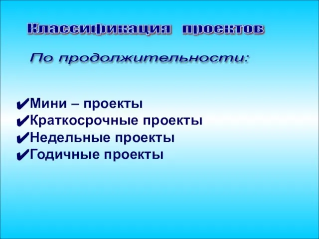 Классификация проектов Мини – проекты Краткосрочные проекты Недельные проекты Годичные проекты По продолжительности: