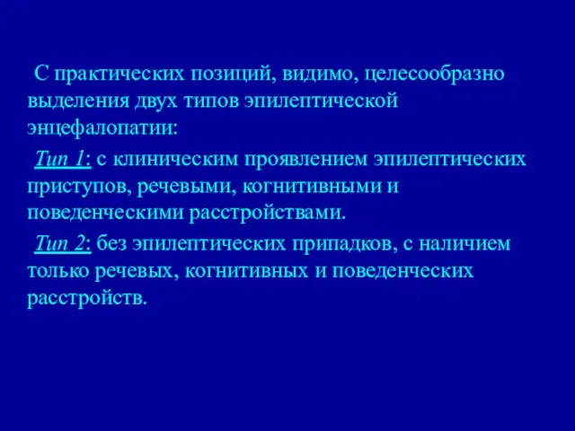 С практических позиций, видимо, целесообразно выделения двух типов эпилептической энцефалопатии: Тип 1: