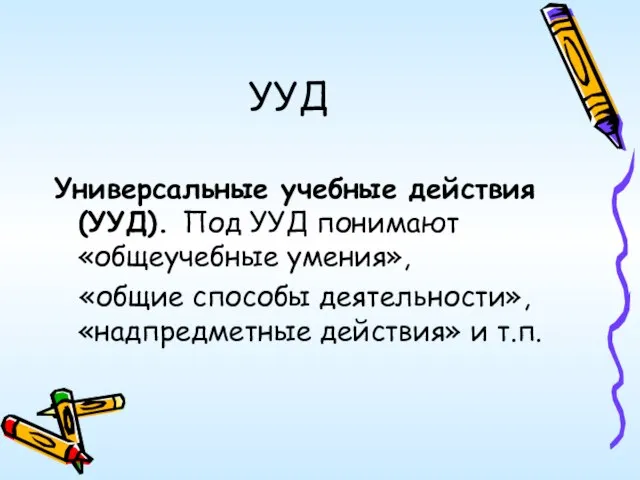 УУД Универсальные учебные действия (УУД). Под УУД понимают «общеучебные умения», «общие способы