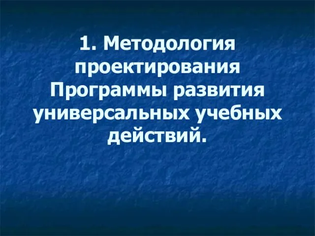 1. Методология проектирования Программы развития универсальных учебных действий.