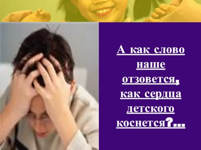 А как слово наше отзовется, как сердца детского коснется?...