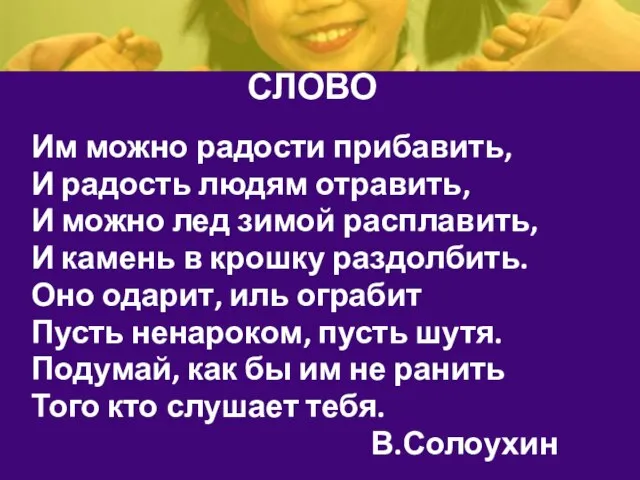 СЛОВО Им можно радости прибавить, И радость людям отравить, И можно лед