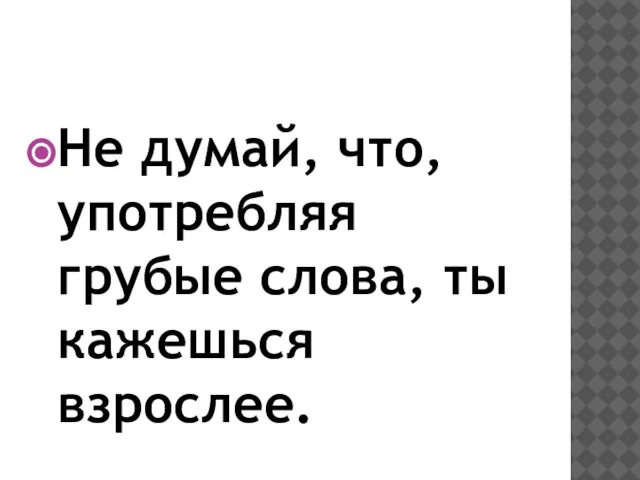 Не думай, что, употребляя грубые слова, ты кажешься взрослее.