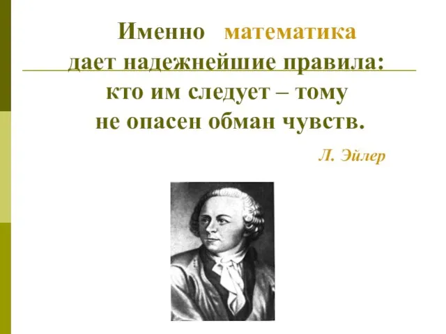 Именно математика дает надежнейшие правила: кто им следует – тому не опасен обман чувств. Л. Эйлер