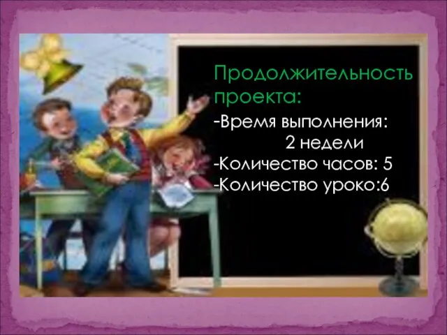 Продолжительность проекта: -Время выполнения: 2 недели -Количество часов: 5 -Количество уроко:6