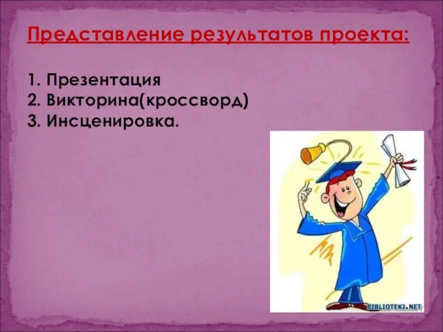 Представление результатов проекта: 1. Презентация 2. Викторина(кроссворд) 3. Инсценировка.