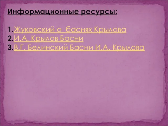 Информационные ресурсы: 1.Жуковский о баснях Крылова 2.И.А. Крылов Басни 3.В.Г. Белинский Басни И.А. Крылова