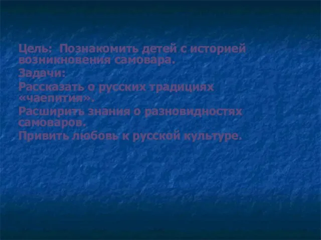 Цель: Познакомить детей с историей возникновения самовара. Задачи: Рассказать о русских традициях