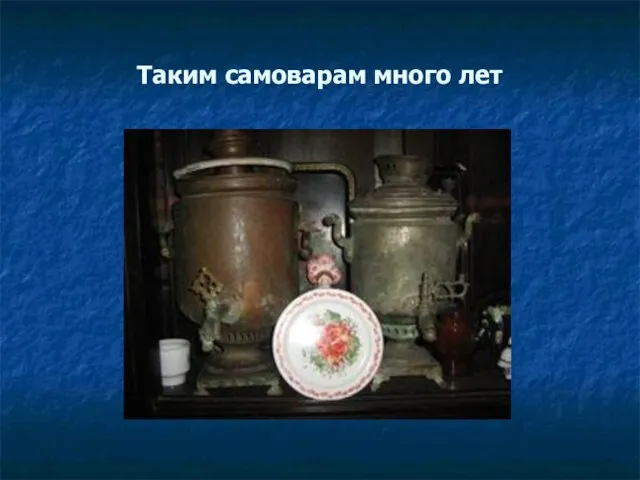 Таким самоварам много лет