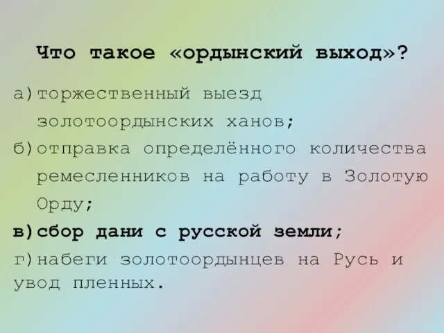 Что такое «ордынский выход»? а)торжественный выезд золотоордынских ханов; б)отправка определённого количества ремесленников