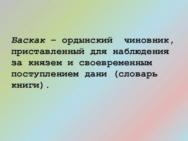 Баскак – ордынский чиновник, приставленный для наблюдения за князем и своевременным поступлением дани (словарь книги).