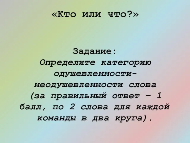 «Кто или что?» Задание: Определите категорию одушевленности-неодушевленности слова (за правильный ответ –