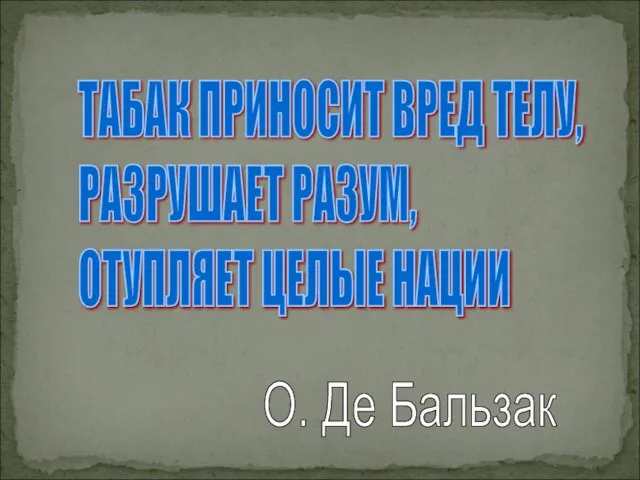 ТАБАК ПРИНОСИТ ВРЕД ТЕЛУ, РАЗРУШАЕТ РАЗУМ, ОТУПЛЯЕТ ЦЕЛЫЕ НАЦИИ О. Де Бальзак