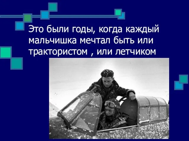 Это были годы, когда каждый мальчишка мечтал быть или трактористом , или летчиком