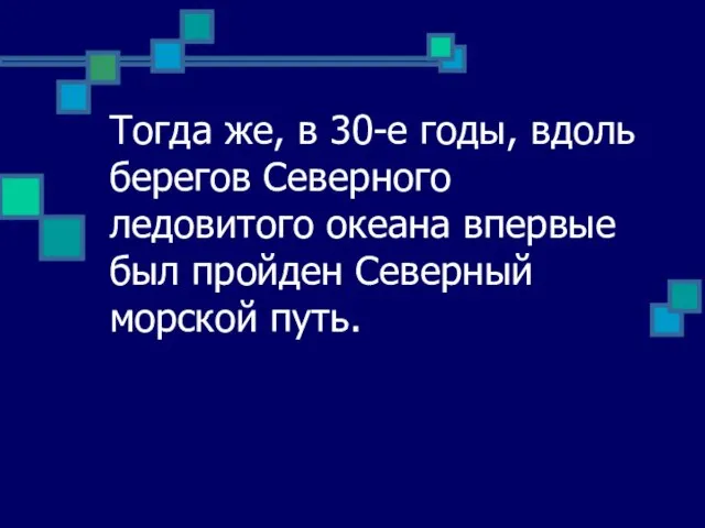 Тогда же, в 30-е годы, вдоль берегов Северного ледовитого океана впервые был пройден Северный морской путь.