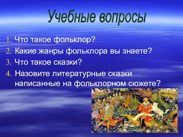 Что такое фольклор? Какие жанры фольклора вы знаете? Что такое сказки? Назовите