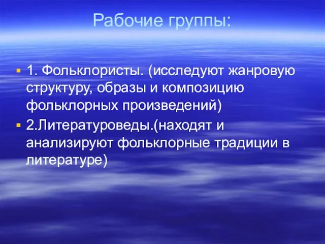 Рабочие группы: 1. Фольклористы. (исследуют жанровую структуру, образы и композицию фольклорных произведений)