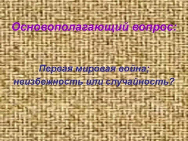 Основополагающий вопрос: Первая мировая война; неизбежность или случайность?