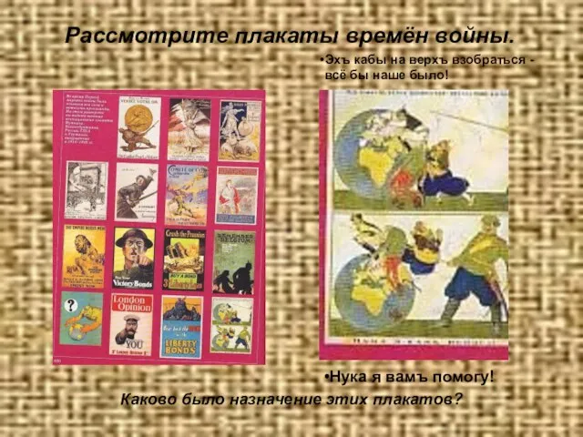 Рассмотрите плакаты времён войны. Каково было назначение этих плакатов? Эхъ кабы на