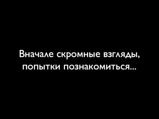 Вначале скромные взгляды, попытки познакомиться...