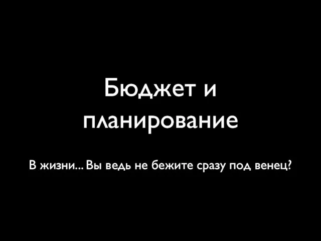 Бюджет и планирование В жизни... Вы ведь не бежите сразу под венец?