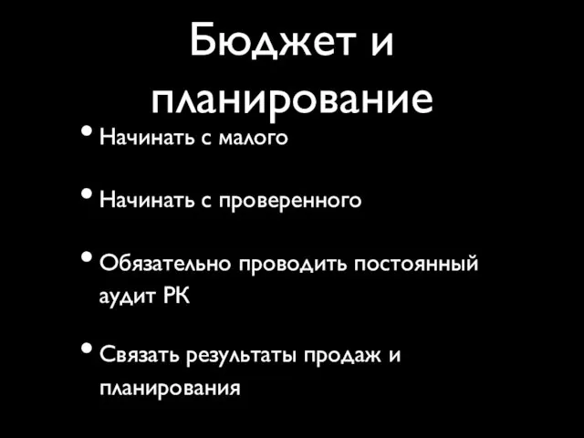 Бюджет и планирование Начинать с малого Начинать с проверенного Обязательно проводить постоянный