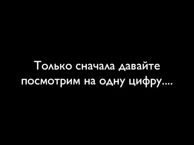 Только сначала давайте посмотрим на одну цифру....