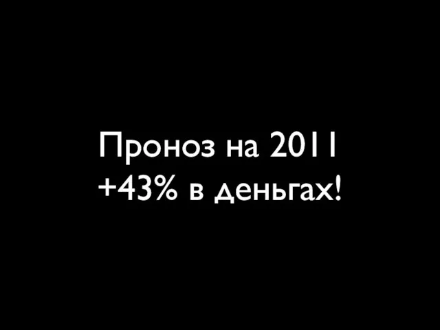 Проноз на 2011 +43% в деньгах!
